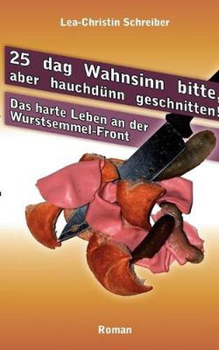 Cover image for 25 dag Wahnsinn bitte, aber hauchdunn geschnitten!: Das harte Leben- an der Wurstsemmel-Front