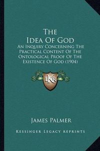 Cover image for The Idea of God: An Inquiry Concerning the Practical Content of the Ontological Proof of the Existence of God (1904)