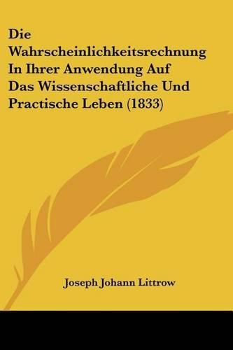 Cover image for Die Wahrscheinlichkeitsrechnung in Ihrer Anwendung Auf Das Wissenschaftliche Und Practische Leben (1833)