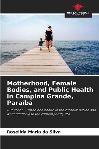 Cover image for Motherhood, Female Bodies, and Public Health in Campina Grande, Paraiba