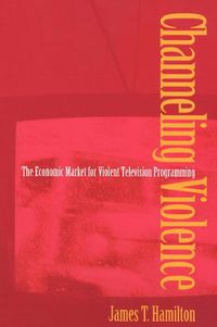 Cover image for Channeling Violence: The Economic Market for Violent Television Programming