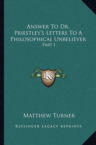 Answer to Dr. Priestley's Letters to a Philosophical Unbeliever: Part I