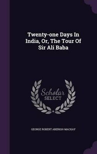 Twenty-One Days in India, Or, the Tour of Sir Ali Baba