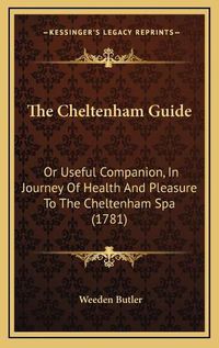 Cover image for The Cheltenham Guide: Or Useful Companion, in Journey of Health and Pleasure to the Cheltenham Spa (1781)