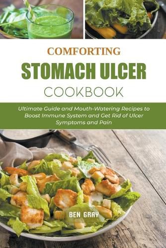 Comforting Stomach Ulcer Cookbook: Ultimate Guide and Mouth-Watering Recipes to Boost Immune System and Get Rid of Ulcer Symptoms and Pain