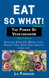 Cover image for Eat so what! The Power of Vegetarianism Volume 2 (Full Color Print)