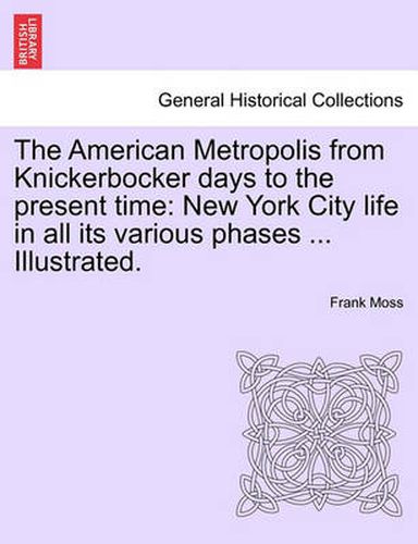 Cover image for The American Metropolis from Knickerbocker days to the present time: New York City life in all its various phases ... Illustrated. Vol. I