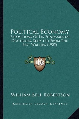 Political Economy: Expositions of Its Fundamental Doctrines, Selected from the Best Writers (1905)