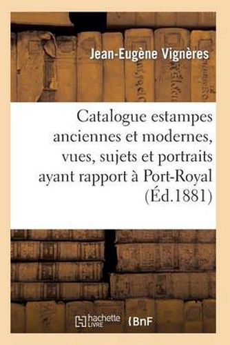 Catalogue: Estampes Anciennes Et Modernes, Vues, Sujets Et Portraits Ayant Rapport A Port-Royal,