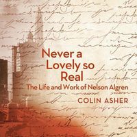 Cover image for Never a Lovely So Real: The Life and Work of Nelson Algren