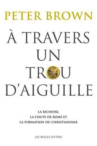 Cover image for A Travers Un Trou d'Aiguille: La Richesse, La Chute de Rome Et La Formation Du Christianisme