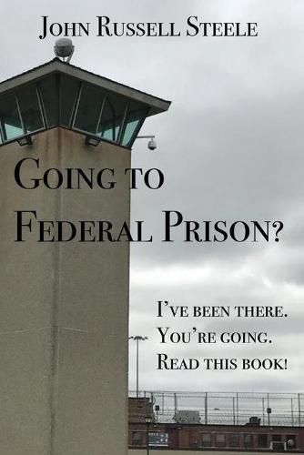 Cover image for Going To Federal Prison?: I've Been There. You're Going. Read This Book!