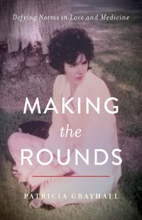 Cover image for Making the Rounds: Defying Norms in Love and Medicine