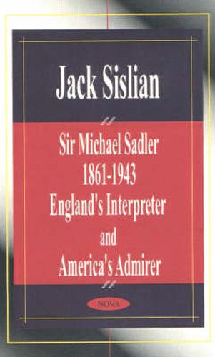 Sir Michael Sadler 1861-1943: England's Interpreter & America's Admirer