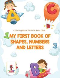 Cover image for My First Book Of Shapes, Numbers and Letters: Coloring Book for One Year Olds