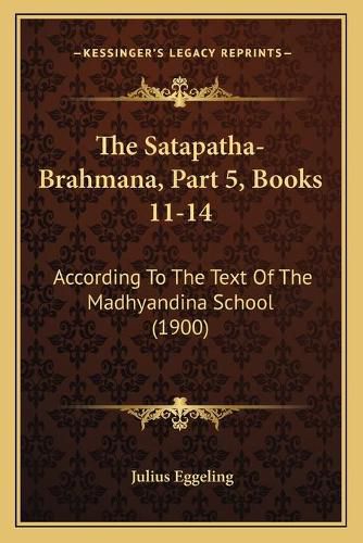 Cover image for The Satapatha-Brahmana, Part 5, Books 11-14: According to the Text of the Madhyandina School (1900)