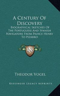 Cover image for A Century of Discovery: Biographical Sketches of the Portuguese and Spanish Navigators from Prince Henry to Pizarro