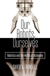 Cover image for Our Robots, Ourselves: Robotics and the Myths of Autonomy