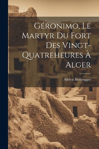 Cover image for Geronimo, Le Martyr Du Fort Des Vingt-Quatreheures A Alger