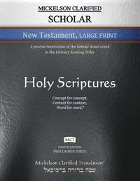 Cover image for Mickelson Clarified Scholar New Testament Large Print, MCT: A precise translation of the Hebraic-Koine Greek in the Literary Reading Order