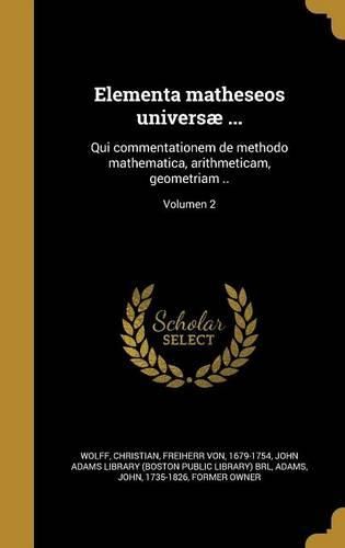 Cover image for Elementa Matheseos Universae ...: Qui Commentationem de Methodo Mathematica, Arithmeticam, Geometriam ..; Volumen 2