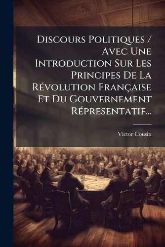 Cover image for Discours Politiques / Avec Une Introduction Sur Les Principes de La R Volution Fran Aise Et Du Gouvernement R Presentatif...