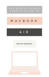 Cover image for The Ridiculously Simple Guide to the New MacBook Air: A Practical Guide to Getting Started with the Next Generation of MacBook Air and MacOS Mojave (Version 10.14)