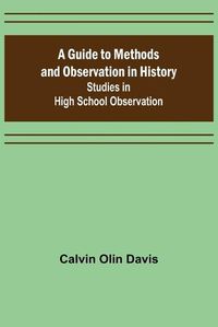 Cover image for A Guide to Methods and Observation in History; Studies in High School Observation