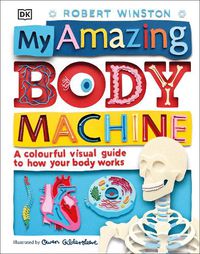 Cover image for My Amazing Body Machine: A Colourful Visual Guide to How your Body Works