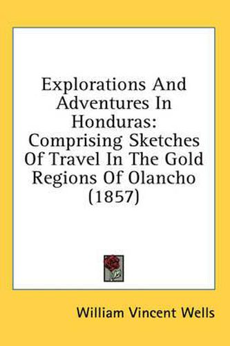 Explorations and Adventures in Honduras: Comprising Sketches of Travel in the Gold Regions of Olancho (1857)