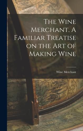 Cover image for The Wine Merchant. A Familiar Treatise on the Art of Making Wine