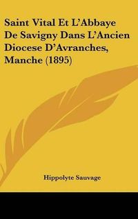 Cover image for Saint Vital Et L'Abbaye de Savigny Dans L'Ancien Diocese D'Avranches, Manche (1895)