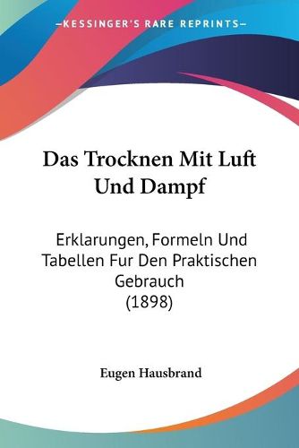 Cover image for Das Trocknen Mit Luft Und Dampf: Erklarungen, Formeln Und Tabellen Fur Den Praktischen Gebrauch (1898)