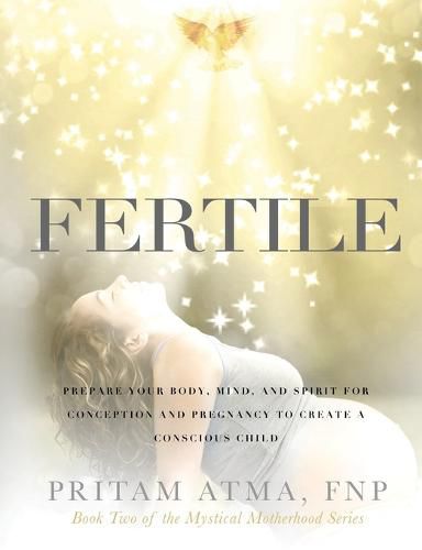 Cover image for Fertile: Prepare Your Body, Mind, and Spirit for Conception and Pregnancy to Create a Conscious Child