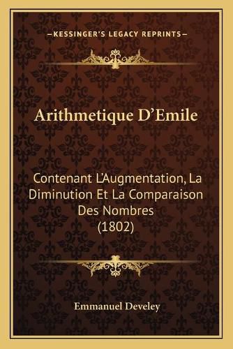 Cover image for Arithmetique D'Emile: Contenant L'Augmentation, La Diminution Et La Comparaison Des Nombres (1802)