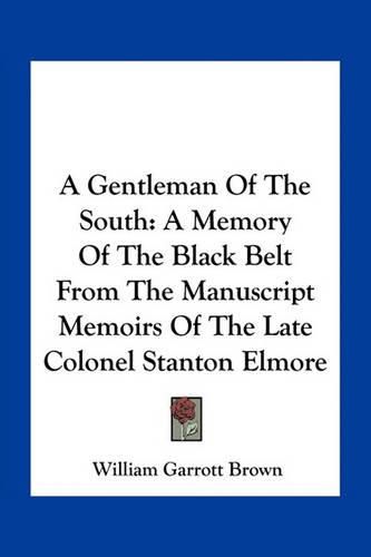 Cover image for A Gentleman of the South: A Memory of the Black Belt from the Manuscript Memoirs of the Late Colonel Stanton Elmore