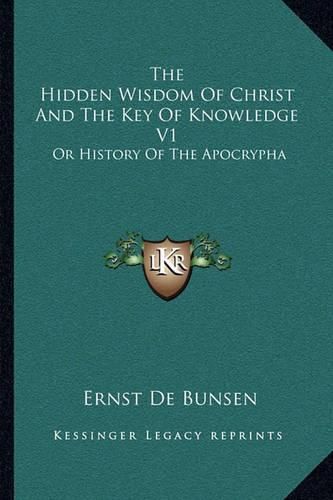 The Hidden Wisdom of Christ and the Key of Knowledge V1: Or History of the Apocrypha