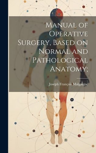 Cover image for Manual of Operative Surgery, Based on Normal and Pathological Anatomy;