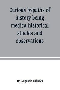 Cover image for Curious bypaths of history being medico-historical studies and observations