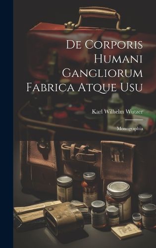 Cover image for De Corporis Humani Gangliorum Fabrica Atque Usu