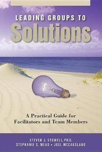 Cover image for Leading Groups to Solutions: A Practical Guide for Facilitators and Team Members