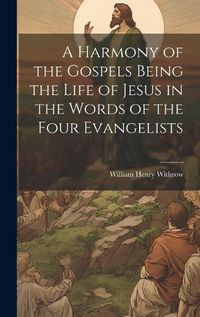 Cover image for A Harmony of the Gospels Being the Life of Jesus in the Words of the Four Evangelists