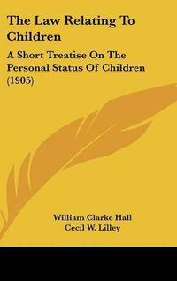 Cover image for The Law Relating to Children: A Short Treatise on the Personal Status of Children (1905)