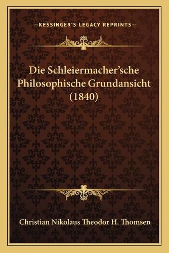 Cover image for Die Schleiermacher'sche Philosophische Grundansicht (1840)