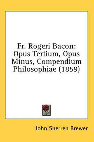 Cover image for Fr. Rogeri Bacon: Opus Tertium, Opus Minus, Compendium Philosophiae (1859)