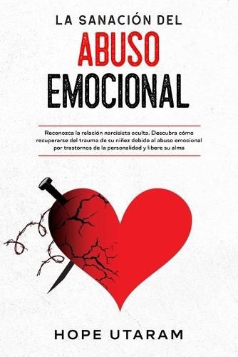 Cover image for La Sanacion del Abuso Emocional: Reconozca la relacion narcisista oculta. Descubra como recuperarse del trauma de su ninez debido al abuso emocional por trastornos de la personalidad y libere su alma