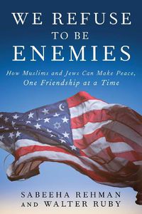 Cover image for We Refuse to Be Enemies: How Muslims and Jews Can Make Peace, One Friendship at a Time