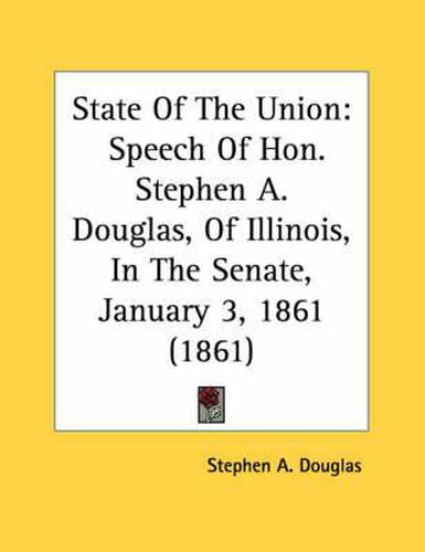 Cover image for State of the Union: Speech of Hon. Stephen A. Douglas, of Illinois, in the Senate, January 3, 1861 (1861)