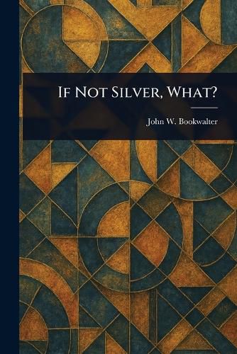 Cover image for If Not Silver, What?