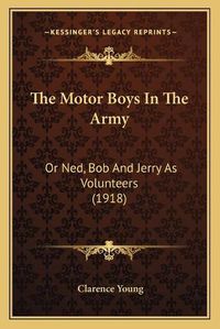 Cover image for The Motor Boys in the Army: Or Ned, Bob and Jerry as Volunteers (1918)